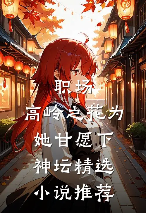 职场：高岭之花为她甘愿下神坛精选小说推荐