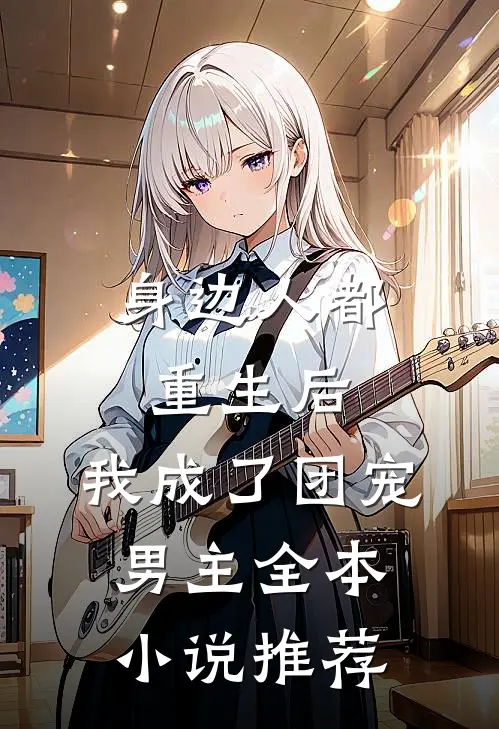 身边人都重生后，我成了团宠男主全本小说推荐