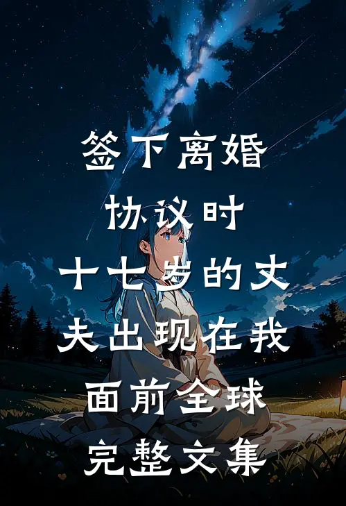 签下离婚协议时，十七岁的丈夫出现在我面前全球完整文集