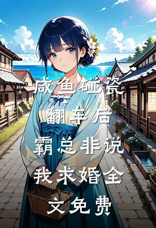 咸鱼碰瓷翻车后，霸总非说我求婚全文免费