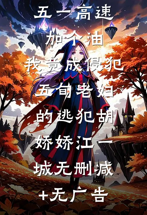 五一高速加个油，我竟成侵犯五旬老妇的逃犯胡娇娇江一城无删减+无广告