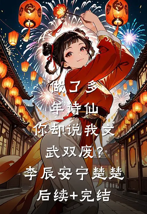 做了多年诗仙，你却说我文武双废？李辰安宁楚楚后续+完结