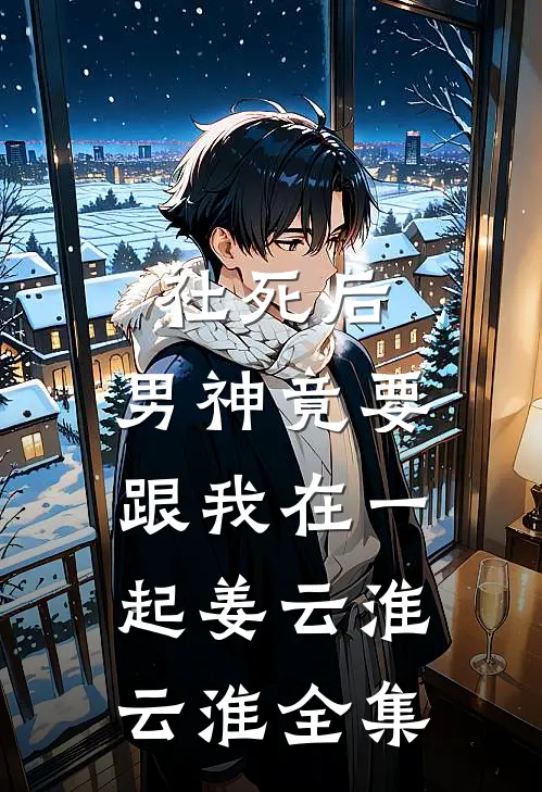 社死后，男神竟要跟我在一起姜云淮云淮 全集