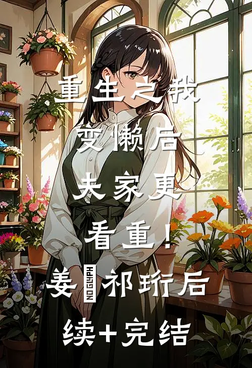 重生之我变懒后，夫家更看重！姜姩祁珩后续+完结