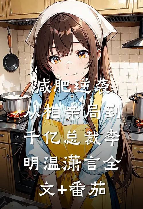 减肥逆袭：从相亲局到千亿总裁李明温潇言全文+番茄