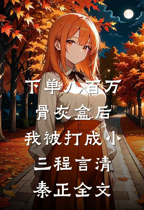 下单八百万骨灰盒后，我被打成小三程言清秦正全文