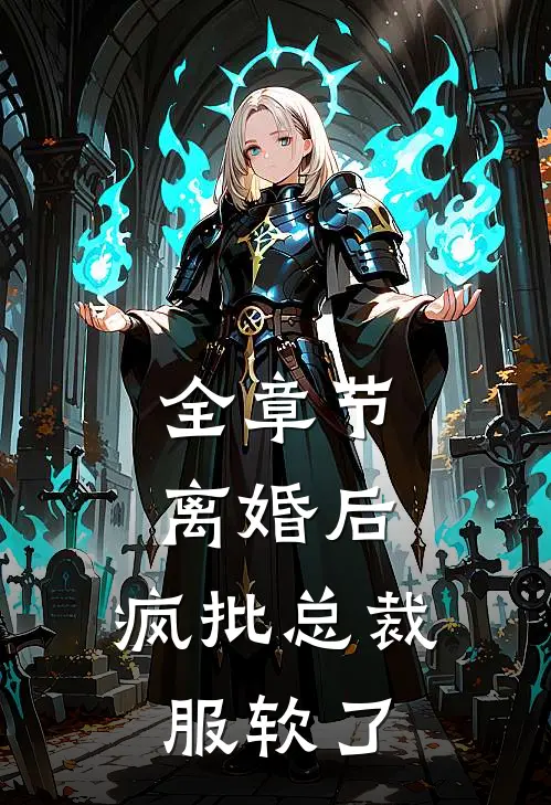 全章节离婚后，疯批总裁服软了