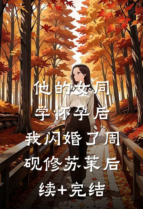 他的女同学怀孕后，我闪婚了周砚修苏茉后续+完结