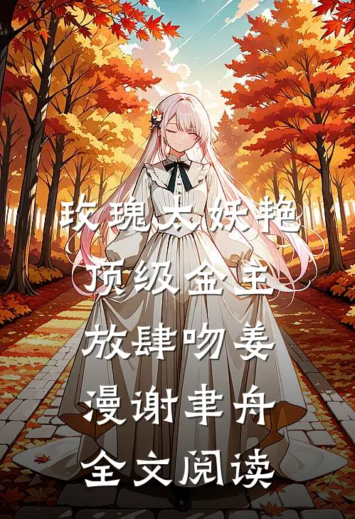 玫瑰太妖艳，顶级金主放肆吻姜漫谢聿舟全文阅读