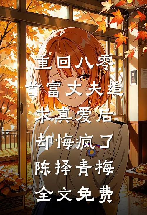 重回八零，首富丈夫追求真爱后却悔疯了陈择青梅全文免费