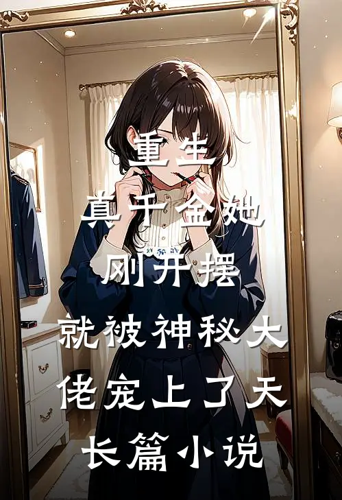 重生：真千金她刚开摆，就被神秘大佬宠上了天长篇小说