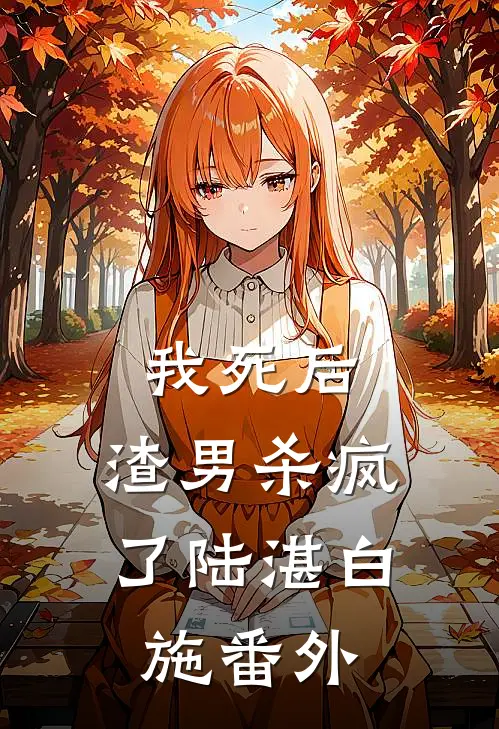 我死后，渣男杀疯了陆湛白施 番外