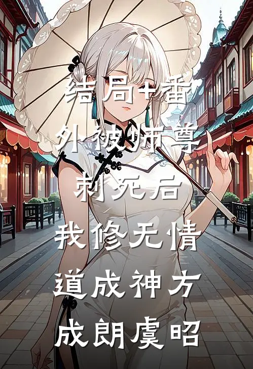 结局+番外被师尊刺死后，我修无情道成神方成朗虞昭