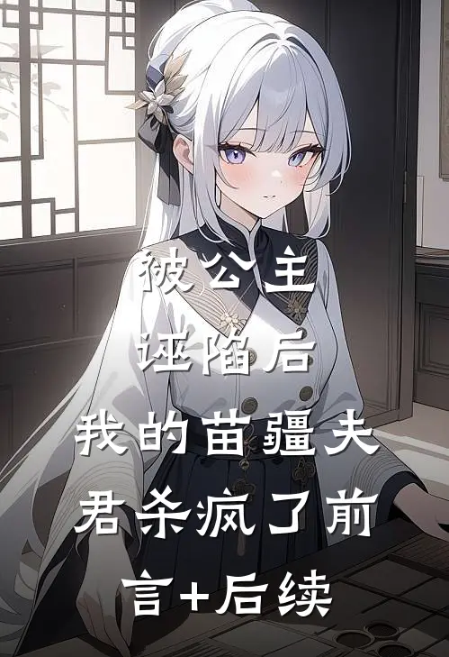 被公主诬陷后，我的苗疆夫君杀疯了前言+后续