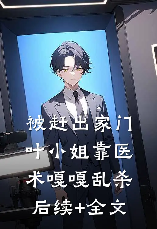 被赶出家门，叶小姐靠医术嘎嘎乱杀后续+全文