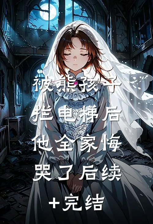 被熊孩子拦电梯后，他全家悔哭了后续+完结