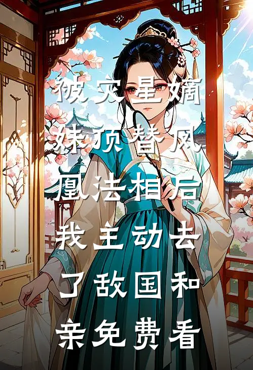 被灾星嫡妹顶替凤凰法相后，我主动去了敌国和亲免费看