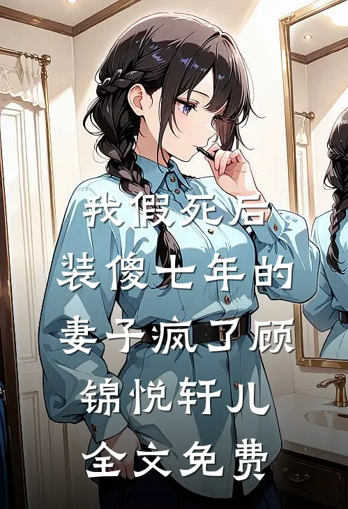 我假死后，装傻七年的妻子疯了顾锦悦轩儿全文免费