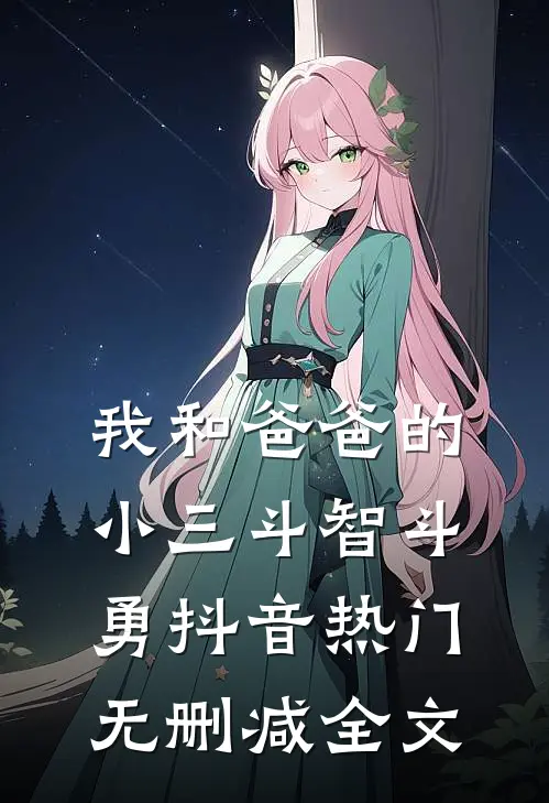 我和爸爸的小三斗智斗勇抖音热门无删减全文