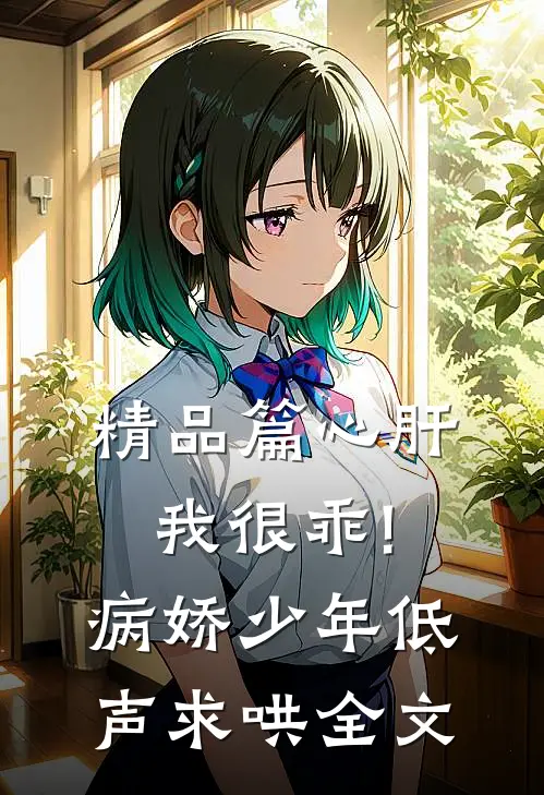 精品篇心肝,我很乖!病娇少年低声求哄全文