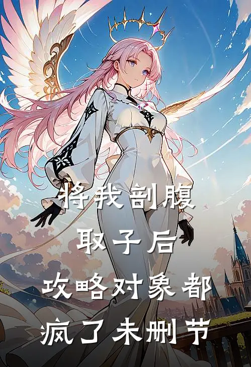 将我剖腹取子后，攻略对象都疯了未删节