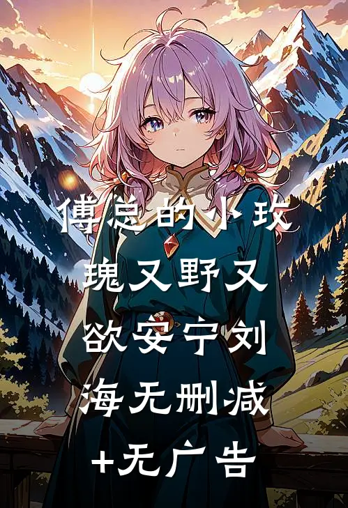 傅总的小玫瑰又野又欲安宁刘海无删减+无广告