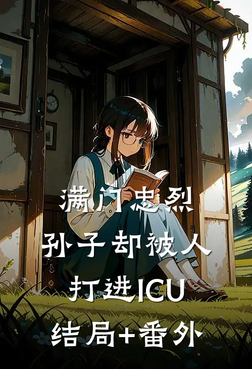 满门忠烈，孙子却被人打进ICU结局+番外