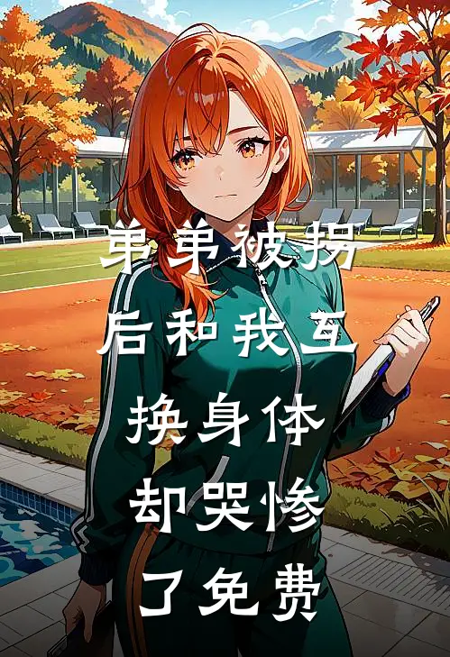 弟弟被拐后和我互换身体，却哭惨了免费