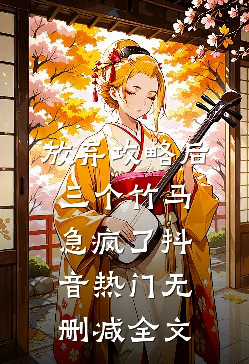 放弃攻略后，三个竹马急疯了抖音热门无删减全文