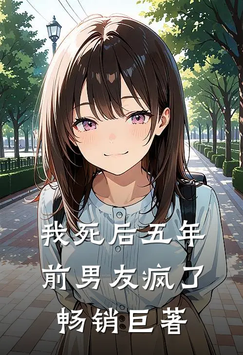 我死后五年，前男友疯了畅销巨著