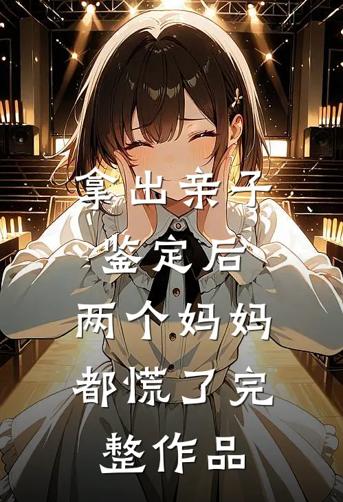 拿出亲子鉴定后，两个妈妈都慌了完整作品