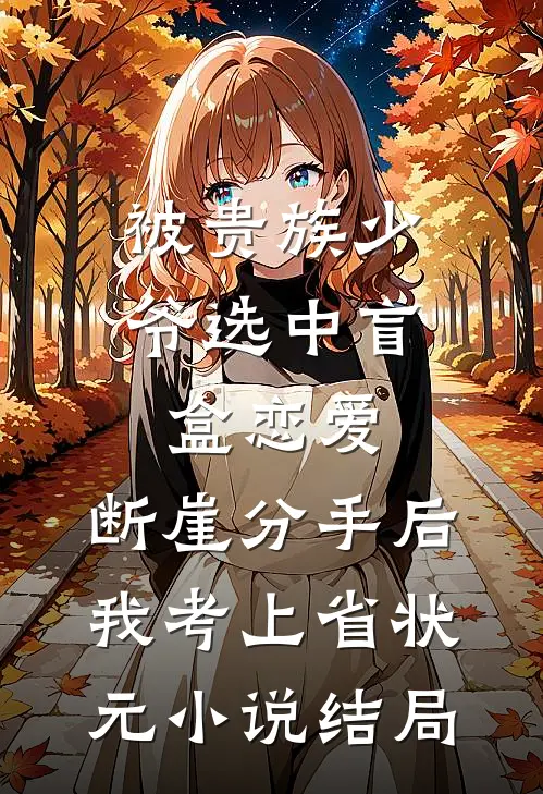 被贵族少爷选中盲盒恋爱，断崖分手后我考上省状元小说结局