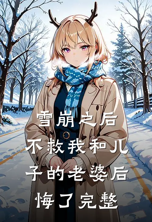 雪崩之后，不救我和儿子的老婆后悔了完整