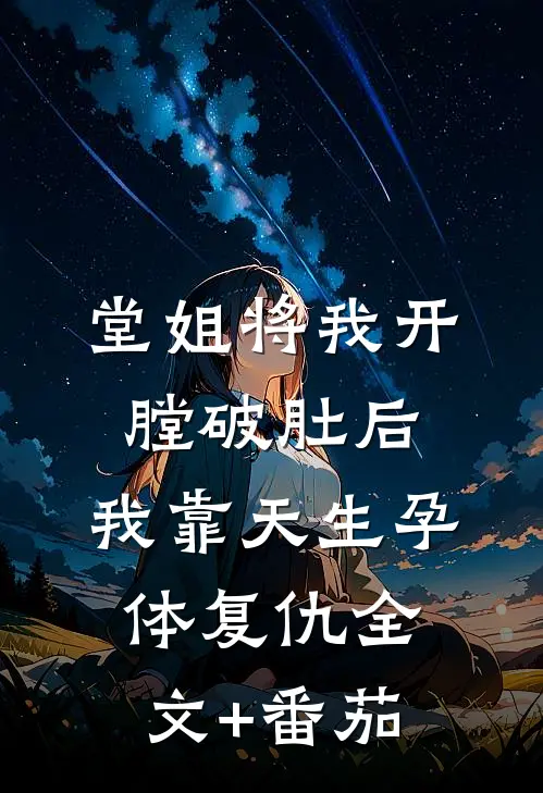 堂姐将我开膛破肚后，我靠天生孕体复仇全文+番茄
