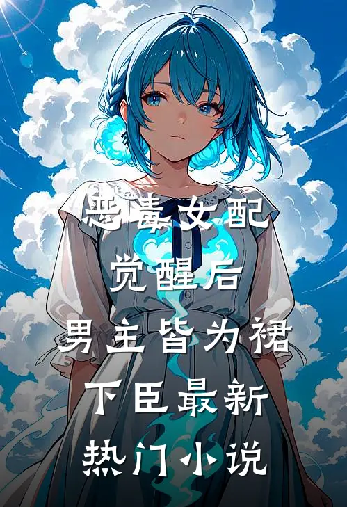 恶毒女配觉醒后，男主皆为裙下臣最新热门小说