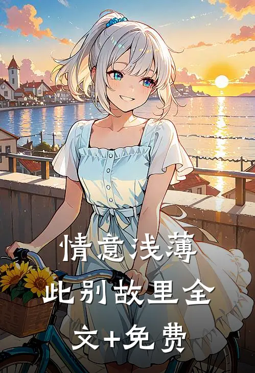 情意浅薄，此别故里全文+免费