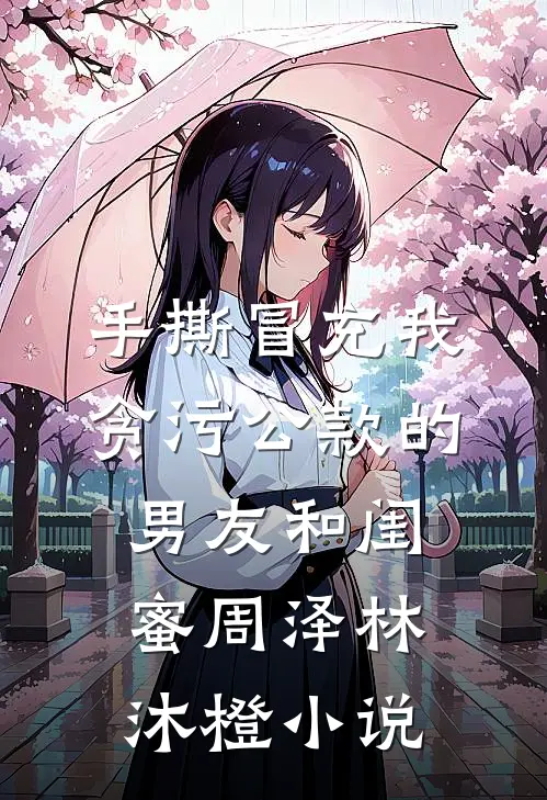 手撕冒充我贪污公款的男友和闺蜜周泽林沐橙小说