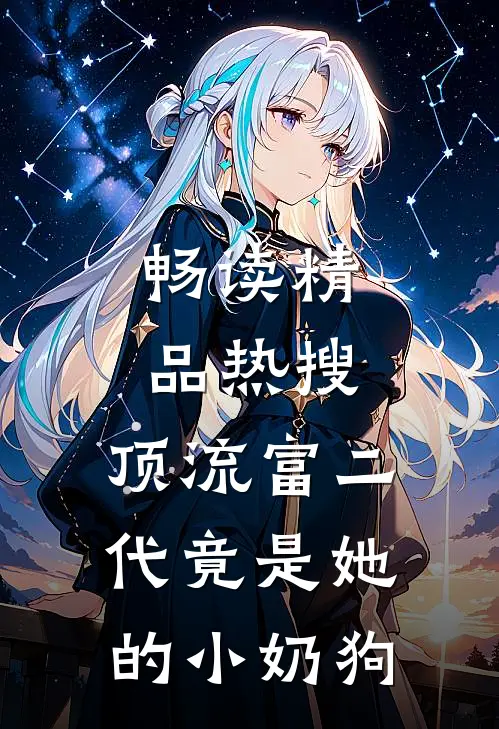 畅读精品热搜：顶流富二代竟是她的小奶狗
