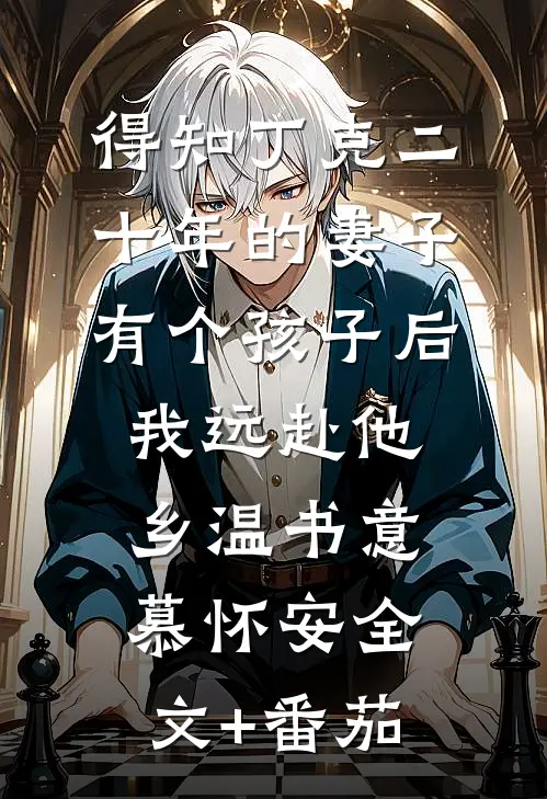得知丁克二十年的妻子有个孩子后，我远赴他乡温书意慕怀安全文+番茄