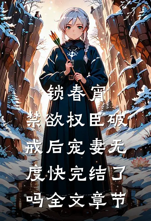锁春宵:禁欲权臣破戒后宠妻无度快完结了吗全文章节