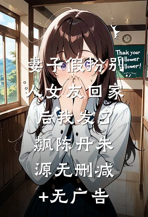 妻子假扮别人女友回家后我发了飙陈丹朱源无删减+无广告