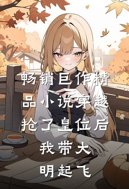 畅销巨作精品小说穿越：抢了皇位后，我带大明起飞