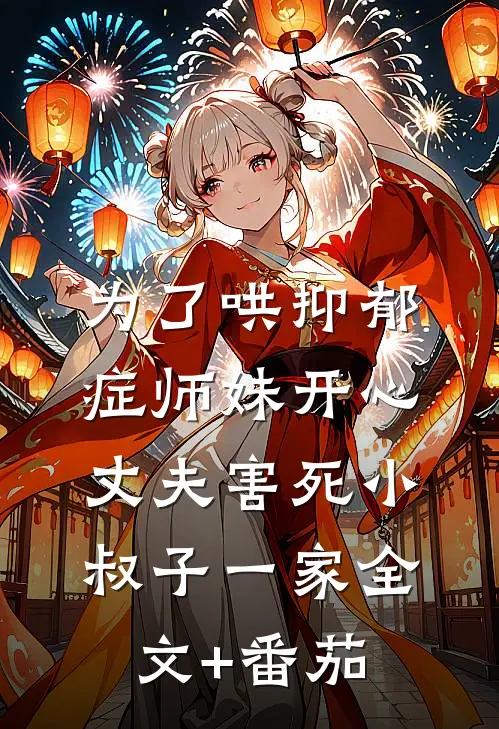 为了哄抑郁症师妹开心，丈夫害死小叔子一家全文+番茄