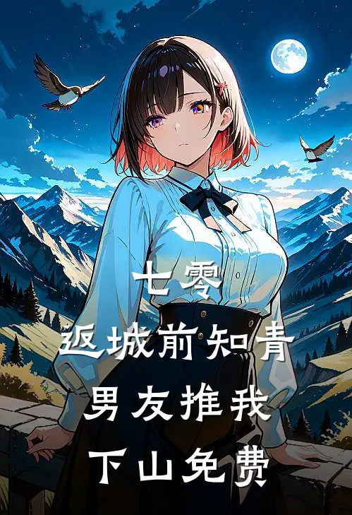 七零，返城前知青男友推我下山免费
