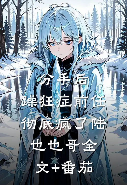分手后，躁狂症前任彻底疯了陆也也哥全文+番茄