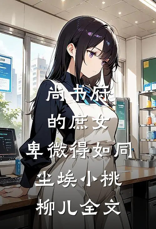 尚书府的庶女，卑微得如同尘埃小桃柳儿全文