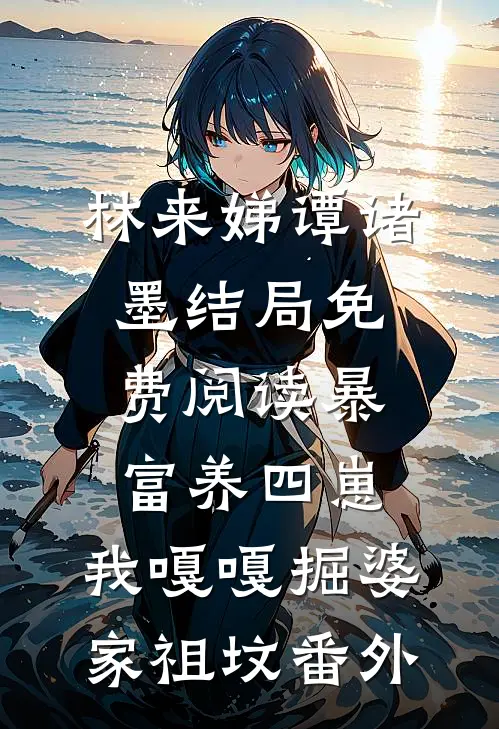林来娣谭诸墨结局免费阅读暴富养四崽，我嘎嘎掘婆家祖坟番外