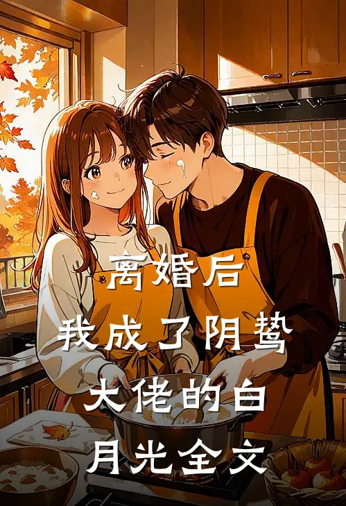离婚后，我成了阴鸷大佬的白月光全文