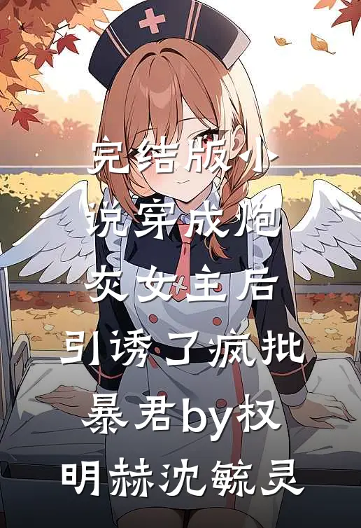 完结版小说穿成炮灰女主后，引诱了疯批暴君by权明赫沈毓灵