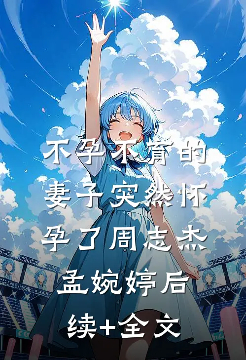 不孕不育的妻子突然怀孕了周志杰孟婉婷后续+全文